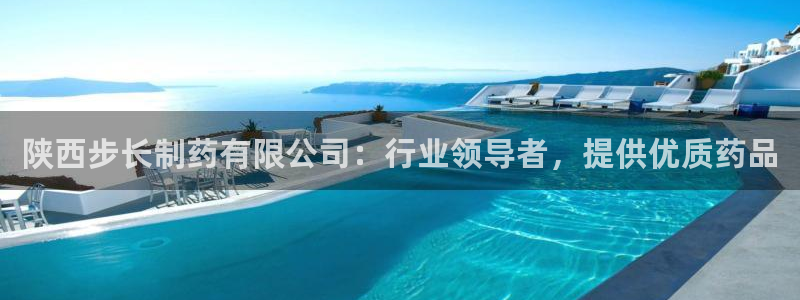 九游会老哥俱乐部官网首页论坛：陕西步长制药有限公司：行业领导者，提供优质药品