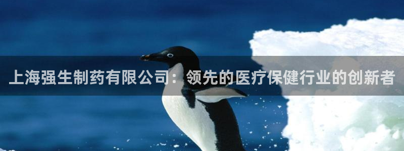 九游会老哥：上海强生制药有限公司：领先的医疗保健行业的创新者