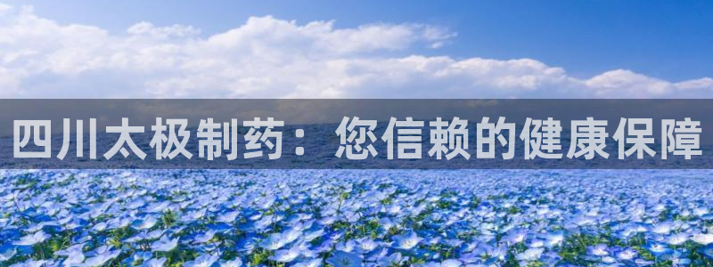 九游会老哥俱乐部必备的交流社区：四川太极制药：您信赖的健康保障