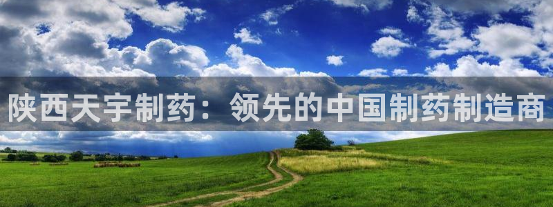 9游会老哥俱乐部：陕西天宇制药：领先的中国制药制造商