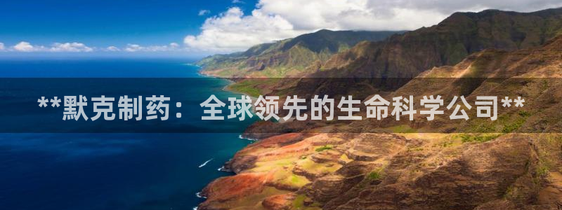 九游会老哥俱乐部论坛版：**默克制药：全球领先的生命科学公司**