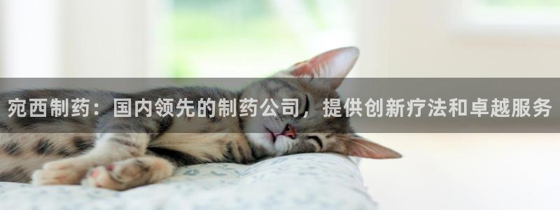 九游老哥俱乐部官网登录入口：宛西制药：国内领先的制药公司，提供创新疗法和卓越服务