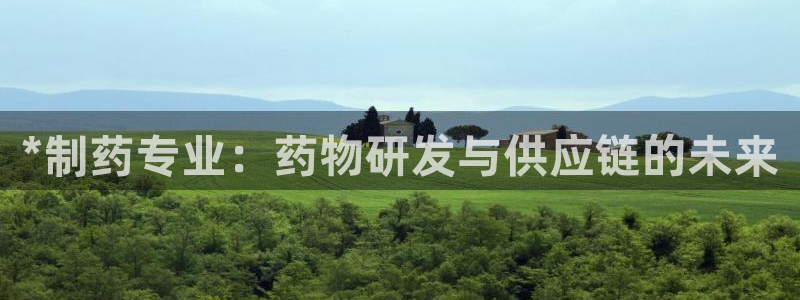 老哥吧九游会下架吗：*制药专业：药物研发与供应链的未来