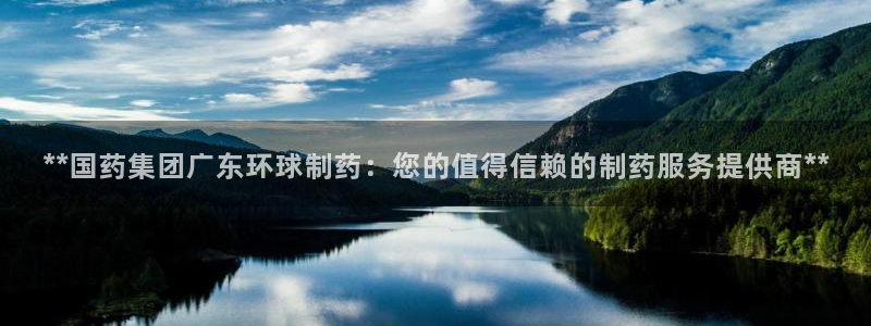 九游会老哥俱乐部官方网站：**国药集团广东环球制药：您的值得信赖的制药服务提供商**