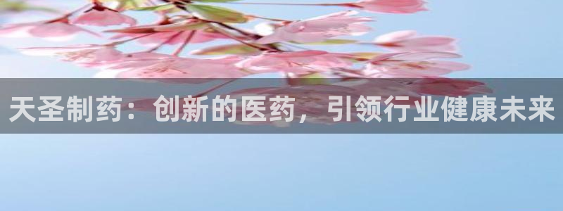 九游会老哥俱乐部必备的交流社区：天圣制药：创新的医药，引领行业健康未来