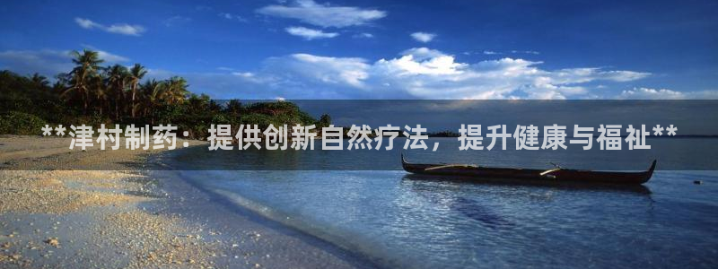 九游会老哥必备的交流社区九：**津村制药：提供创新自然疗法，提升健康与福祉**