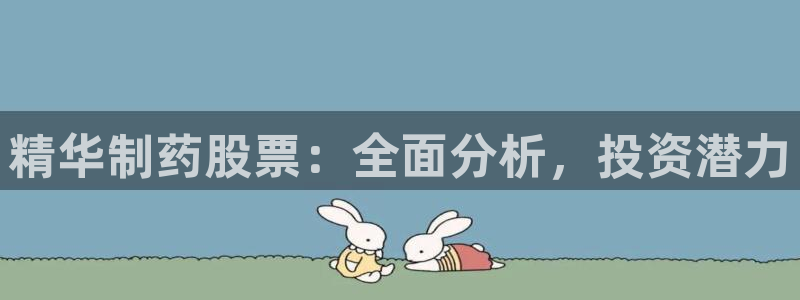 九游老哥俱乐部官网登录入口：精华制药股票：全面分析，投资潜力