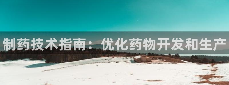 九游会老哥必备的交流社区：制药技术指南：优化药物开发和生产