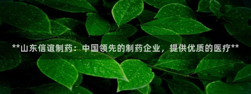 老哥俱乐部是干什么的：**山东信谊制药：中国领先的制药企业，提供优质的医疗**
