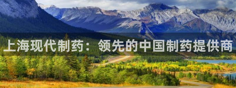 j9九游会老哥俱乐部交流区：上海现代制药：领先的中国制药提供商