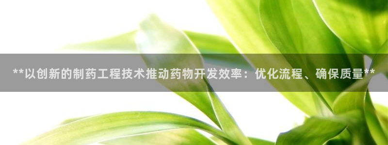 ag九游会老哥俱乐部：**以创新的制药工程技术推动药物开发效率：优化流程、确保质量**