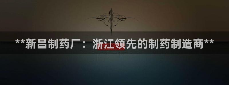 九游会老哥俱乐部论坛版：**新昌制药厂：浙江领先的制药制造商**