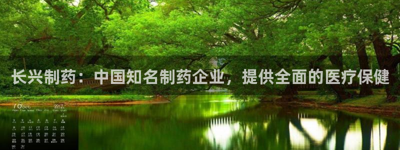 老哥吧九游会：长兴制药：中国知名制药企业，提供全面的医疗保健