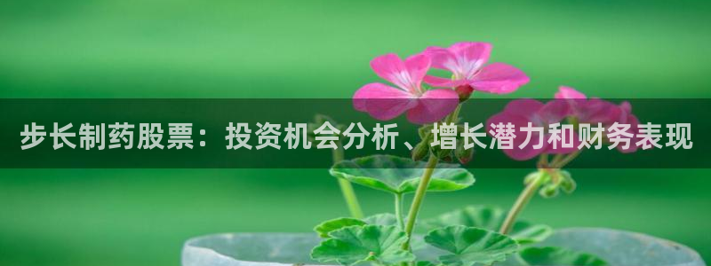 ag九游会老哥：步长制药股票：投资机会分析、增长潜力和财务表现