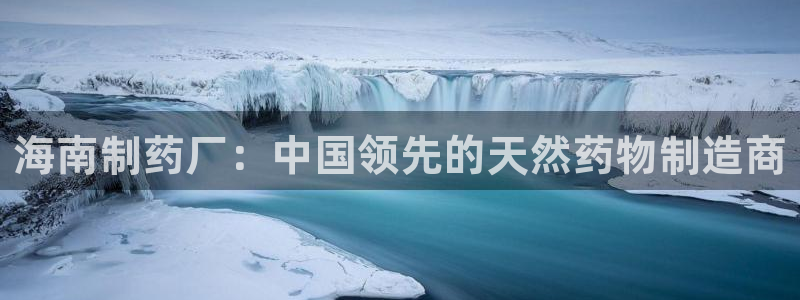 九游会老哥俱乐部：海南制药厂：中国领先的天然药物制造商