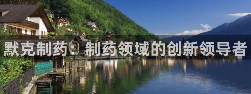 9游会老哥：默克制药：制药领域的创新领导者