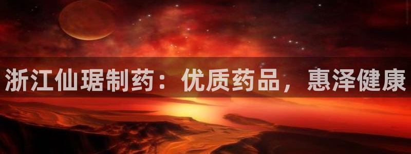 j9九游会老哥俱乐部交流区：浙江仙琚制药：优质药品，惠泽健康