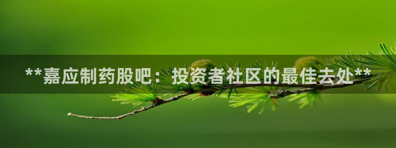 九游会老哥俱乐部官方网站：**嘉应制药股吧：投资者社区的最佳去处**
