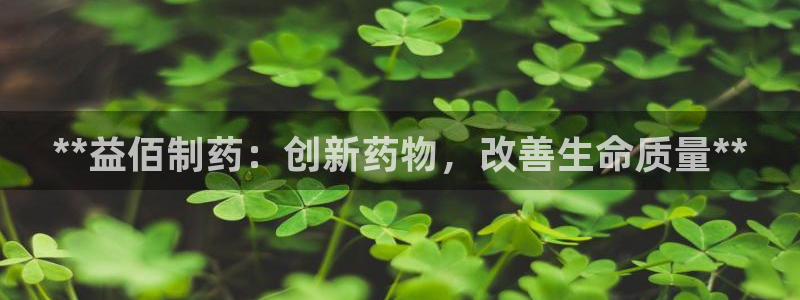 老哥俱乐部是干什么的：**益佰制药：创新药物，改善生命质量**
