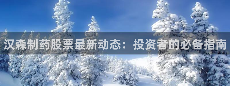 九游会老哥俱乐部社区论坛：汉森制药股票最新动态：投资者的必备指南