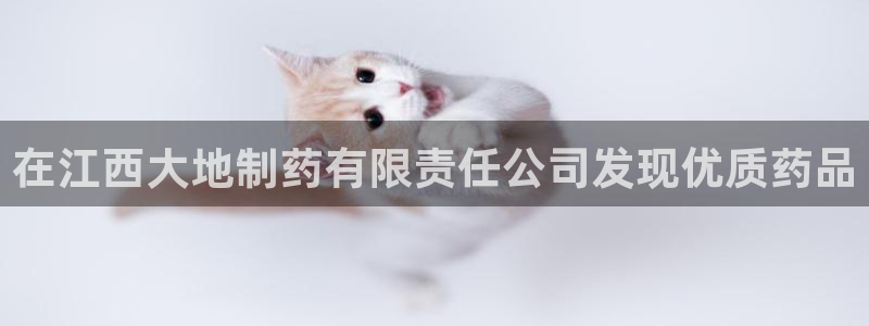 老哥吧九游会：在江西大地制药有限责任公司发现优质药品