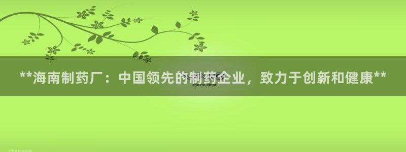 老哥吧九游会下架吗：**海南制药厂：中国领先的制药企业，致力于创新和健康**