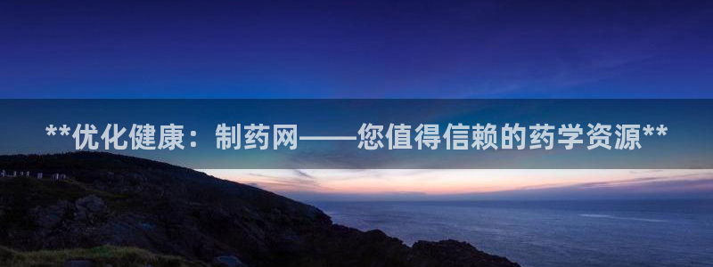 九游会老哥俱乐部必备的交流社区论坛：**优化健康：制药网——您值得信赖的药学资源**