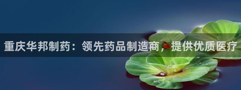 九游会老哥俱乐部必备的交流社区：重庆华邦制药：领先药品制造商，提供优质医疗