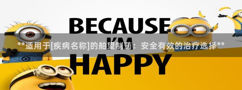 九游老哥俱乐部官网登录不了：**适用于[疾病名称]的舶望制药：安全有效的治疗选择**