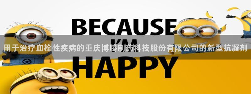 九游会老哥俱乐部：用于治疗血栓性疾病的重庆博腾制药科技股份有限公司的新型抗凝剂