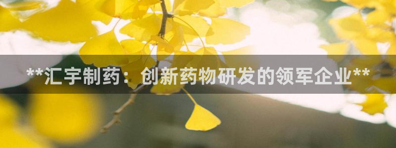 九游老哥俱乐部官网登录网址：**汇宇制药：创新药物研发的领军企业**