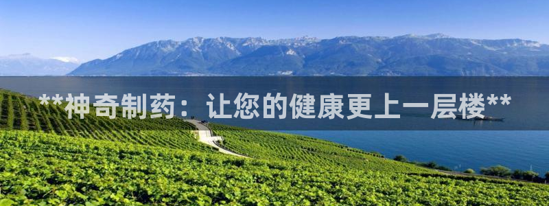 j9九游会老哥俱乐部交流区：**神奇制药：让您的健康更上一层楼**