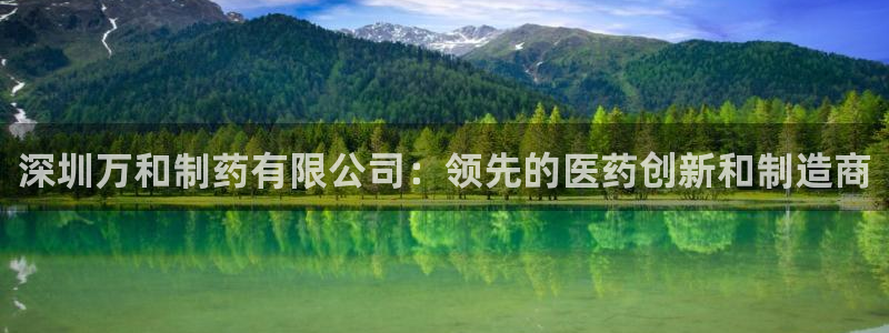 9游会老哥俱乐部：深圳万和制药有限公司：领先的医药创新和制造商