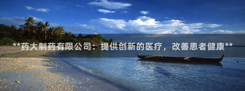9游会老哥：**药大制药有限公司：提供创新的医疗，改善患者健康**