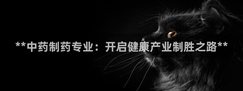 老哥吧九游会下架吗：**中药制药专业：开启健康产业制胜之路**