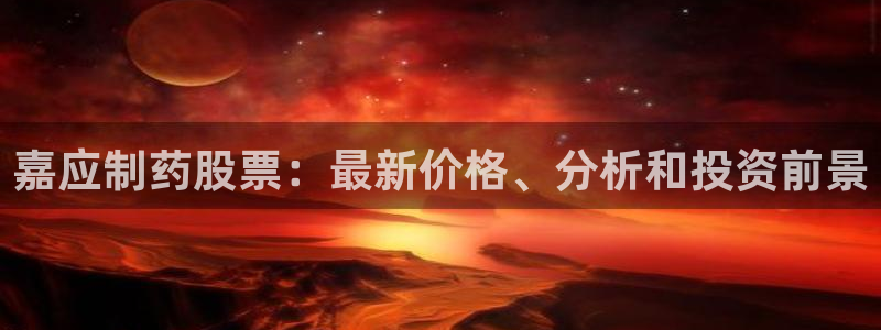 老哥吧九游会：嘉应制药股票：最新价格、分析和投资前景