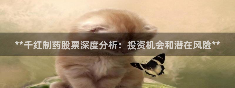 九游会老哥俱乐部官网首页：**千红制药股票深度分析：投资机会和潜在风险**