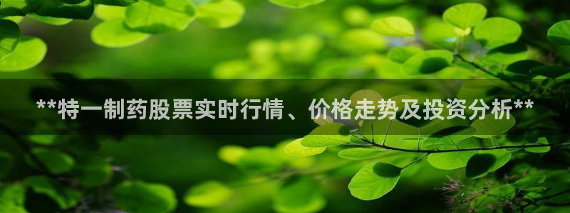 老哥俱乐部是干什么的：**特一制药股票实时行情、价格走势及投资分析**