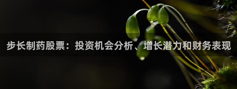 ag九游老哥俱乐部：步长制药股票：投资机会分析、增长潜力和财务表现