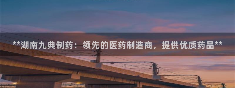 老哥俱乐部是干什么的：**湖南九典制药：领先的医药制造商，提供优质药品**