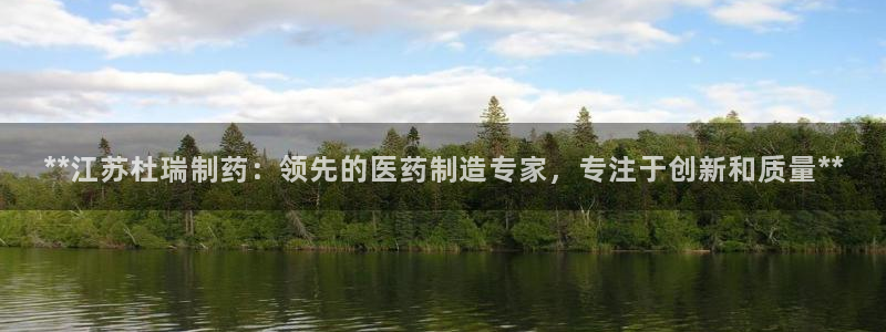九游老哥俱乐部官网登录：**江苏杜瑞制药：领先的医药制造专家，专注于创新和质量**