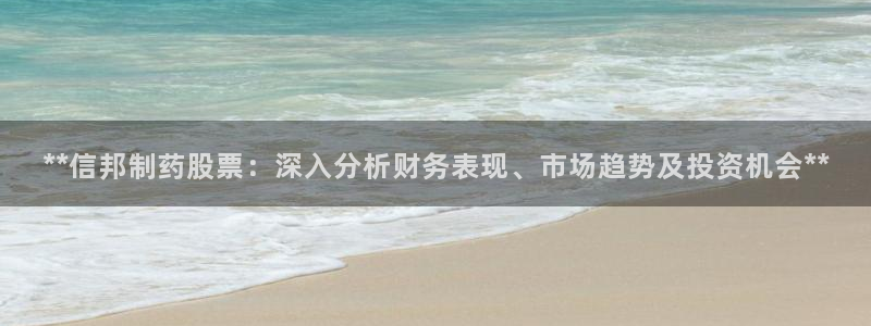 九游会老哥俱乐部官网首页：**信邦制药股票：深入分析财务表现、市场趋势及投资机会**