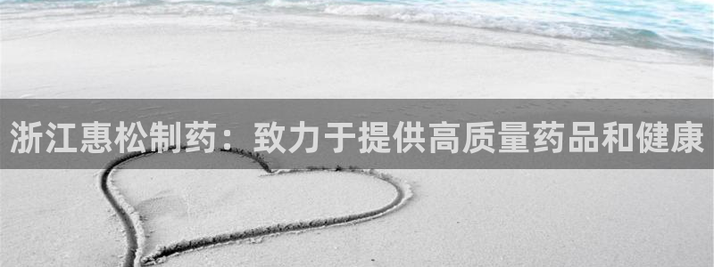 九游会老哥俱乐部官网首页论坛：浙江惠松制药：致力于提供高质量药品和健康