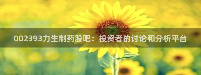 九游会老哥俱乐部交流社区：002393力生制药股吧：投资者的讨论和分析平台