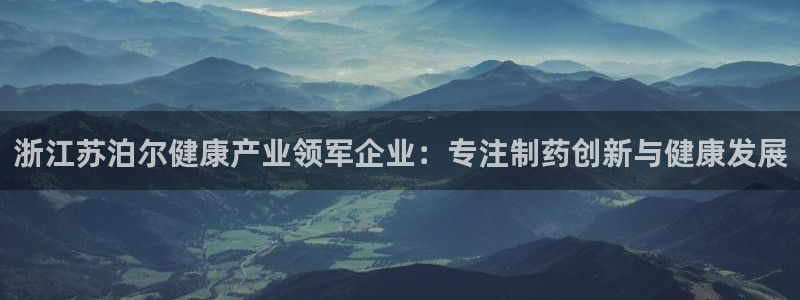 老哥俱乐部是干什么的啊：浙江苏泊尔健康产业领军企业：专注制药创新与健康发展