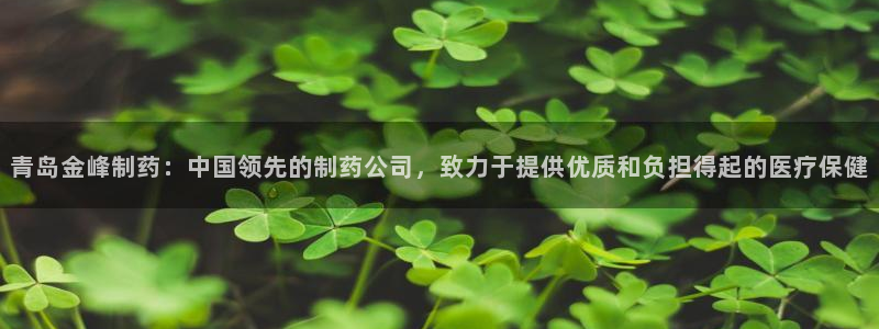 九游会老哥：青岛金峰制药：中国领先的制药公司，致力于提供优质和负担得起的医疗保健