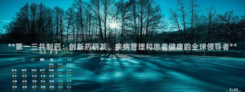 九游会老哥俱乐部必备的交流社区论坛：**第一三共制药：创新药研发、疾病管理和患者健康的全球领导者**