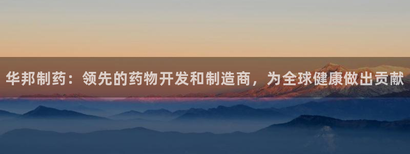 老哥俱乐部是干什么的啊：华邦制药：领先的药物开发和制造商，为全球健康做出贡献