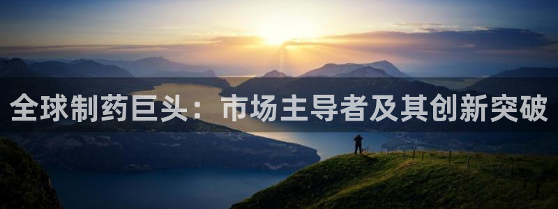 九游老哥俱乐部官网登录不了：全球制药巨头：市场主导者及其创新突破