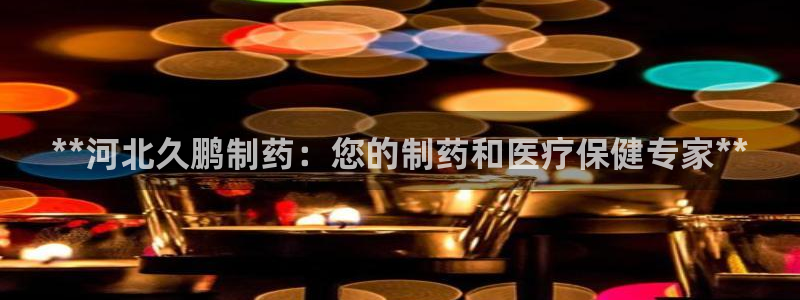 ag九游会老哥俱乐部：**河北久鹏制药：您的制药和医疗保健专家**